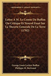 Cover image for Lettre A M. Le Comte de Buffon Ou Critique Et Nouvel Essai Sur La Theorie Generale de La Terre (1782)