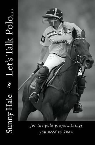 Cover image for Let's Talk Polo...: For the Polo Player...things you need to know. Written by the most famous and well respected female polo player in the world, Sunny Hale