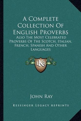 Cover image for A Complete Collection of English Proverbs: Also the Most Celebrated Proverbs of the Scotch, Italian, French, Spanish and Other Languages