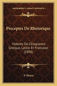 Cover image for Preceptes de Rhetorique: Histoire de L'Eloquence Grecque, Latine Et Francaise (1898)