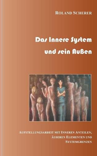 Cover image for Das innere System und sein Aussen: Aufstellungsarbeit mit inneren Anteilen, ausseren Einflussen und Systemgrenzen