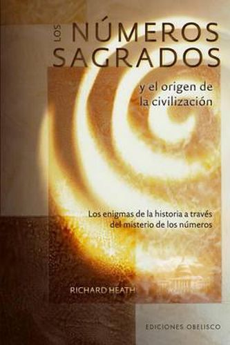 Los Numeros Sagrados y el Origen de la Civilizacion: Los Enigmas de la Historia A Traves del Misterio de los Numeros