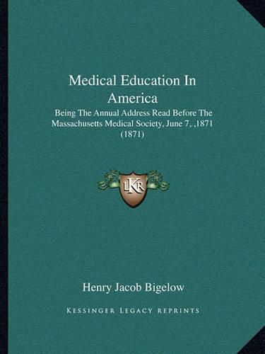 Medical Education in America: Being the Annual Address Read Before the Massachusetts Medical Society, June 7, ,1871 (1871)