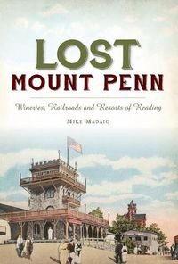 Cover image for Lost Mount Penn: Wineries, Railroads and Resorts of Reading