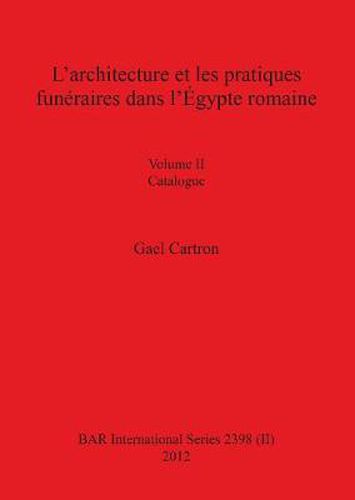 Cover image for L'architecture et les pratiques funeraires dans l'Egypte romaine: Volume II Catalogue