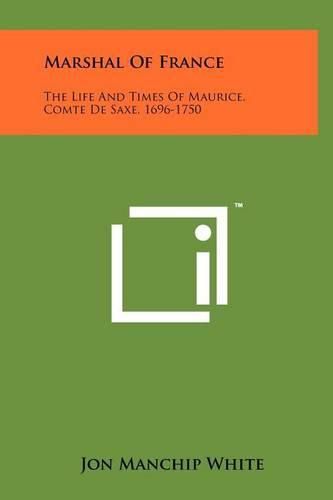 Marshal of France: The Life and Times of Maurice, Comte de Saxe, 1696-1750