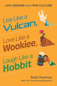 Cover image for Live Like a Vulcan, Love Like a Wookiee, Laugh Like a Hobbit: Life Lessons from Pop Culture