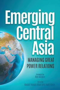 Cover image for Emerging Central Asia: Managing Great Power Relations