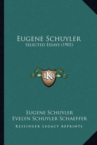 Cover image for Eugene Schuyler Eugene Schuyler: Selected Essays (1901) Selected Essays (1901)
