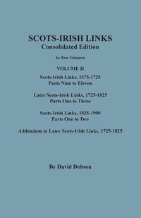 Cover image for Scots-Irish Links: Consolidated Edition. In Two Volumes. Volume II: Scots-Irish Links, 1575-1725, Parts Nine to Eleven; Later Scots-Irish Links, 1725-1825; Scots-Irish Links, 1825-1900; Addendum to Later Scots-Irish Links, 1725-1825