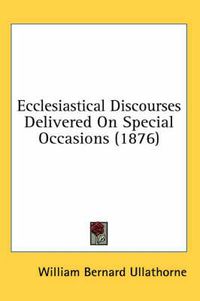 Cover image for Ecclesiastical Discourses Delivered on Special Occasions (1876)