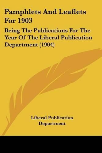 Cover image for Pamphlets and Leaflets for 1903: Being the Publications for the Year of the Liberal Publication Department (1904)