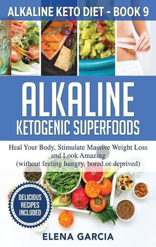 Cover image for Alkaline Ketogenic Superfoods: Heal Your Body, Stimulate Massive Weight Loss and Look Amazing (without feeling hungry, bored, or deprived)