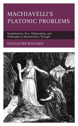 Cover image for Machiavelli's Platonic Problems: Neoplatonism, Eros, Mythmaking, and Philosophy in Machiavellian Thought