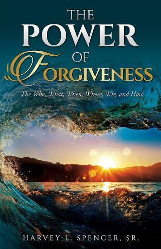 Cover image for The Power of Forgiveness: The Who, What, When, Where, Why and How