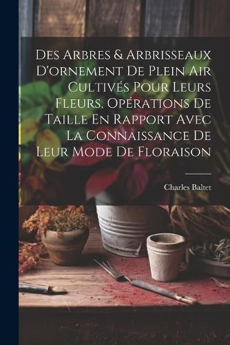 Cover image for Des Arbres & Arbrisseaux D'ornement De Plein Air Cultives Pour Leurs Fleurs, Operations De Taille En Rapport Avec La Connaissance De Leur Mode De Floraison