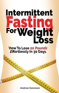 Cover image for Intermittent Fasting For Weight Loss: How To Lose 20 Pounds Effortlessly In 30 Days