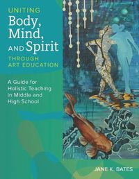 Cover image for Uniting Body, Mind, and Spirit Through Art Education