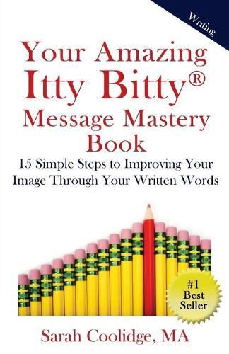 Cover image for Your Amazing Itty Bitty Message Mastery Book: 15 Simple Steps to Improving Your Image through Your Written Words