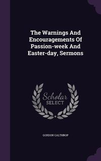 Cover image for The Warnings and Encouragements of Passion-Week and Easter-Day, Sermons