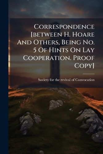 Cover image for Correspondence [Between H. Hoare and Others, Being No. 5 of Hints on Lay Cooperation. Proof Copy].