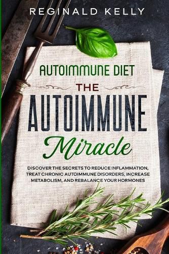 Cover image for Autoimmune Diet: The Autoimmune Miracle - Discover the Secrets To Reduce Inflammation, Treat Chronic Autoimmune Disorders, Increase Metabolism, and Rebalance Your Hormones