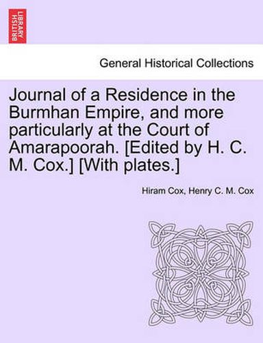 Cover image for Journal of a Residence in the Burmhan Empire, and More Particularly at the Court of Amarapoorah. [Edited by H. C. M. Cox.] [With Plates.]