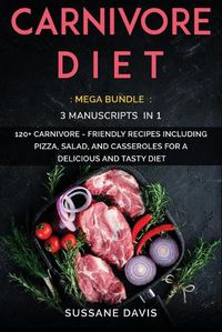 Cover image for Carnivore Diet: MEGA BUNDLE - 3 Manuscripts in 1 - 120+ Carnivore - friendly recipes including pizza, side dishes, and casseroles for a delicious and tasty diet