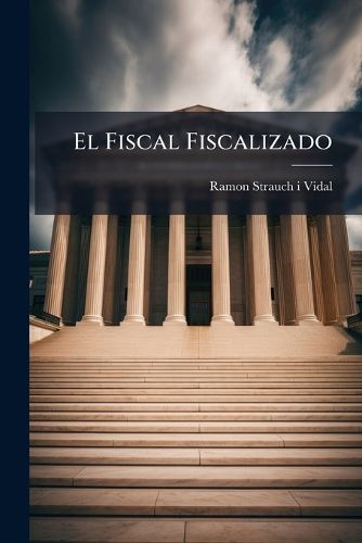 Cover image for El Fiscal Fiscalizado: Contextacion Extra-Judicial La Acusacion Fiscal Los Reos de Los Alborotos del 30 de Abril Ultimo, Que Por Lo Relativo Su Persona, D El P. Fr. Raymundo Strauch, Observante de La Provincia de Mallorca