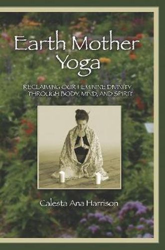 Cover image for Earth Mother Yoga: Reclaiming Our Feminine Divinity Through Body, Mind, and Spirit