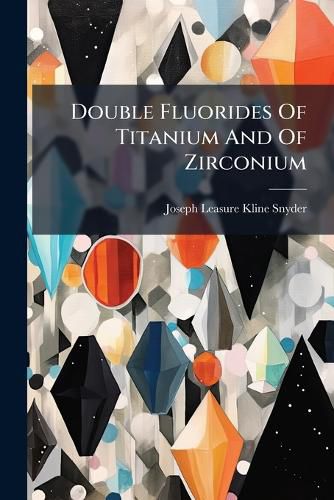 Cover image for Double Fluorides of Titanium and of Zirconium ...