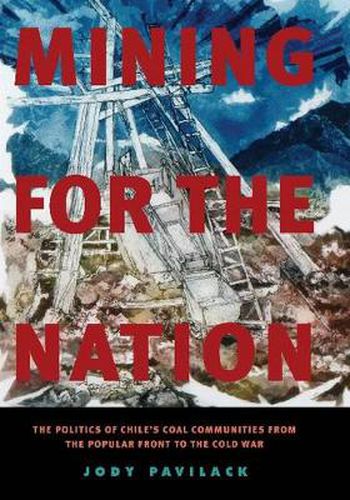 Cover image for Mining for the Nation: The Politics of Chile's Coal Communities from the Popular Front to the Cold War