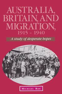 Cover image for Australia, Britain and Migration, 1915-1940: A Study of Desperate Hopes