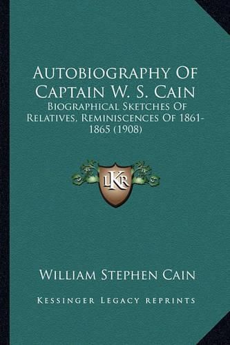 Autobiography of Captain W. S. Cain: Biographical Sketches of Relatives, Reminiscences of 1861-1865 (1908)