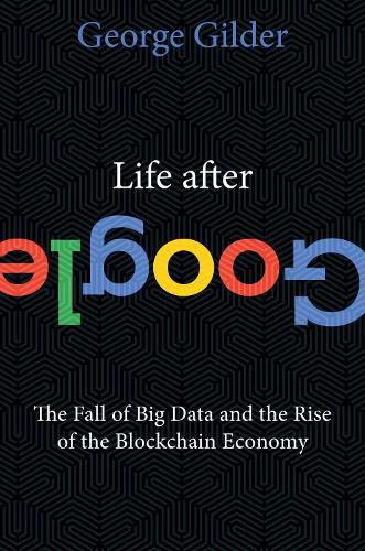 Cover image for Life After Google: The Fall of Big Data and the Rise of the Blockchain Economy