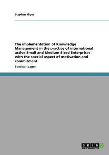 Cover image for The implementation of Knowledge Management in the practice of international active Small and Medium-Sized Enterprises with the special aspect of motivation and commitment