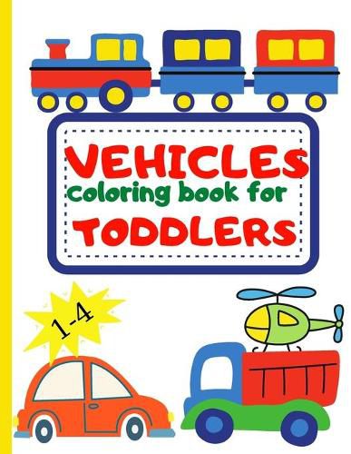 Cover image for Vehicle Coloring Book for Toddler: Toddler Coloring Book First Doodling For Children Ages 1-4 - Digger, Car, Fire Truck And Many More Big Vehicles For Boys And Girls (First Coloring Books For Toddler Ages 1-4)