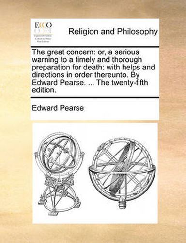 Cover image for The Great Concern: Or, a Serious Warning to a Timely and Thorough Preparation for Death: With Helps and Directions in Order Thereunto. by Edward Pearse. ... the Twenty-Fifth Edition.