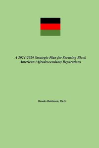 Cover image for A 2024-2029 Strategic Plan for Securing Black American (Afrodescendant) Reparations