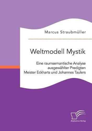 Weltmodell Mystik: Eine raumsemantische Analyse ausgewahlter Predigten Meister Eckharts und Johannes Taulers