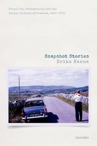 Cover image for Snapshot Stories: Visuality, Photography, and the Social History of Ireland, 1922-2000