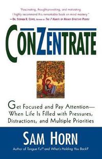 Cover image for Conzentrate: Get Focused and Pay Attention--When Life Is Filled with Pressures, Distractions, and Multiple Priorities