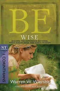 Cover image for Be Wise ( 1 Corinthians ): Discern the Difference Between Man's Knowledge and God's Wisdom