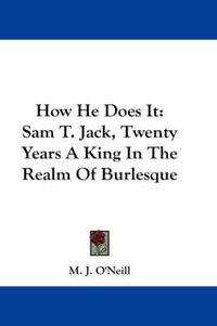 Cover image for How He Does It: Sam T. Jack, Twenty Years a King in the Realm of Burlesque