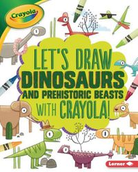 Cover image for Let's Draw Dinosaurs and Prehistoric Beasts with Crayola (R) !