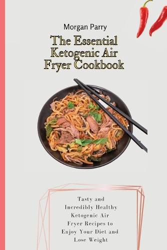 Cover image for The Essential Ketogenic Air Fryer Cookbook: Tasty and Incredibly Healthy Ketogenic Air Fryer Recipes to Enjoy Your Diet and Lose Weight