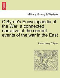 Cover image for O'Byrne's Encyclopaedia of the War: A Connected Narrative of the Current Events of the War in the East