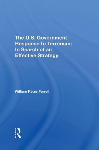 Cover image for The U.S. Government Response to Terrorism: In Search of an Effective Strategy: In Search Of An Effective Strategy