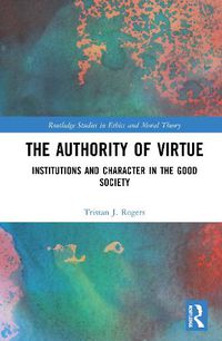 Cover image for The Authority of Virtue: Institutions and Character in the Good Society