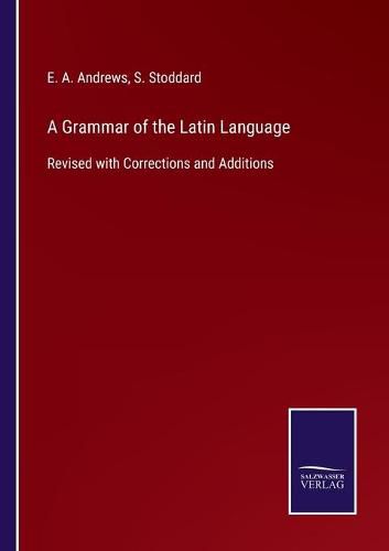 Cover image for A Grammar of the Latin Language: Revised with Corrections and Additions